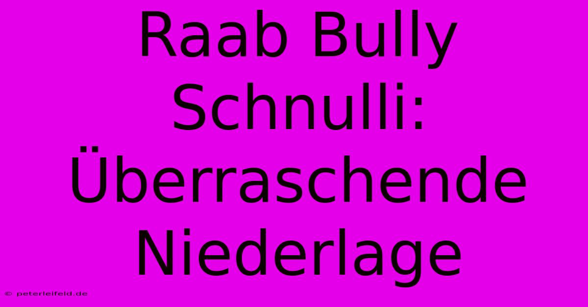 Raab Bully Schnulli: Überraschende Niederlage