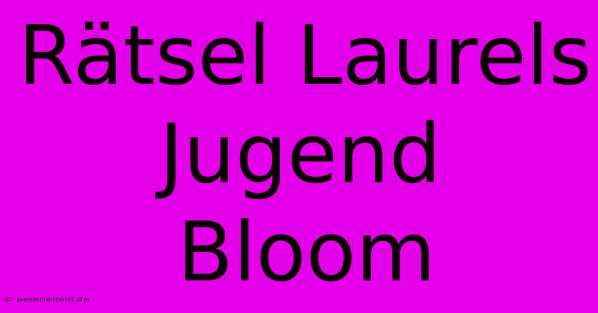 Rätsel Laurels Jugend  Bloom