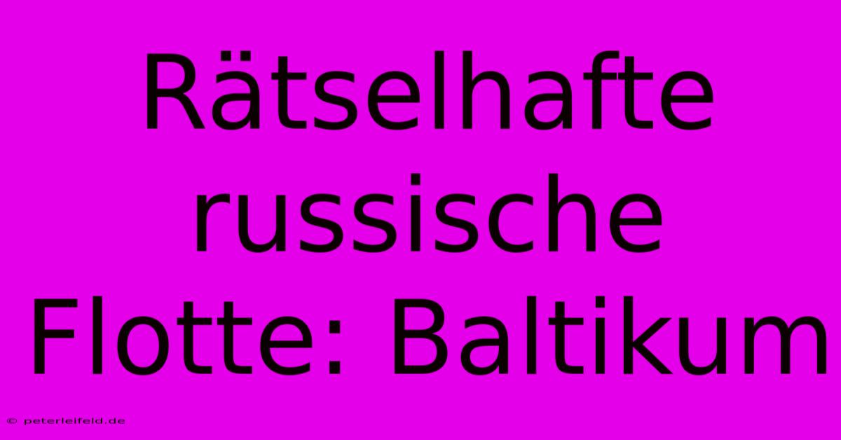 Rätselhafte Russische Flotte: Baltikum