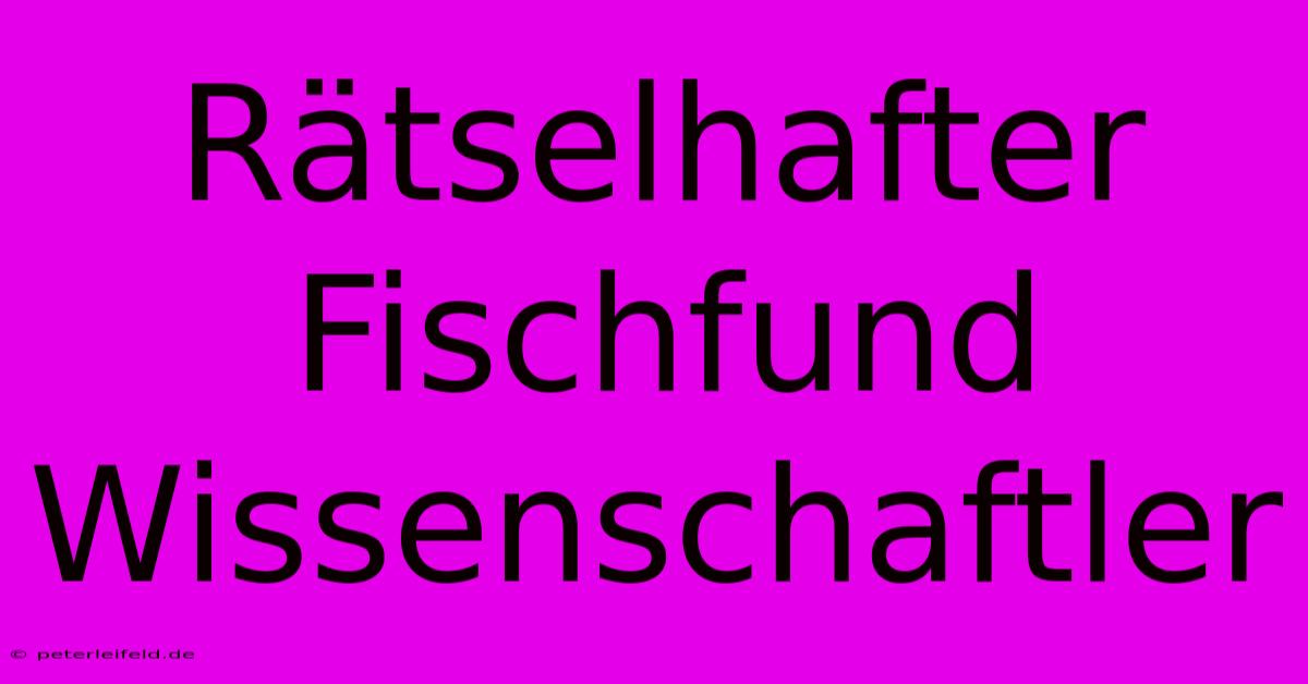 Rätselhafter Fischfund Wissenschaftler