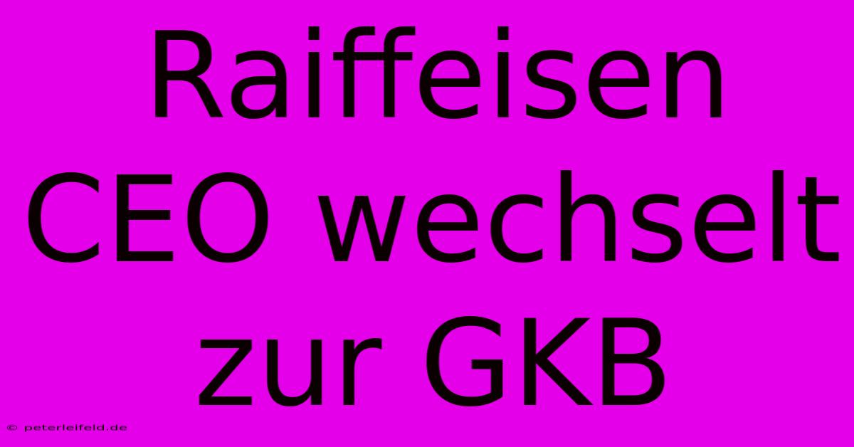 Raiffeisen CEO Wechselt Zur GKB