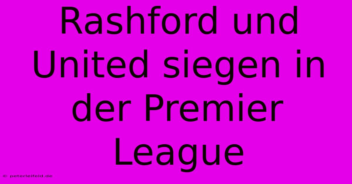 Rashford Und United Siegen In Der Premier League