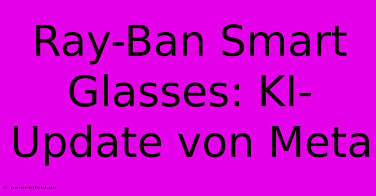 Ray-Ban Smart Glasses: KI-Update Von Meta