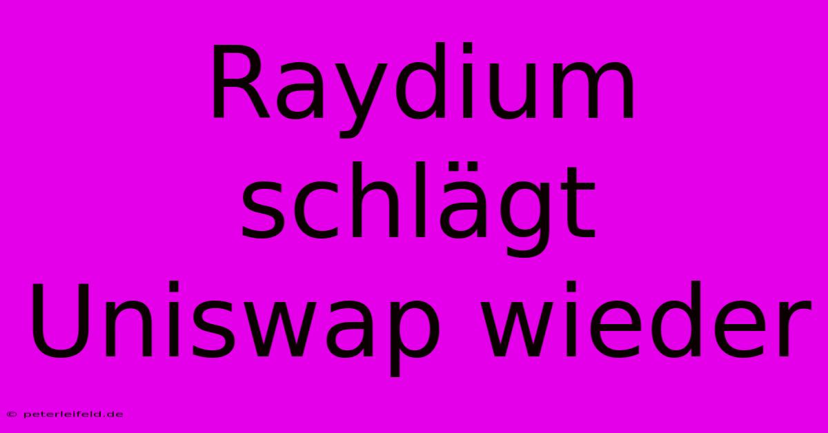 Raydium Schlägt Uniswap Wieder