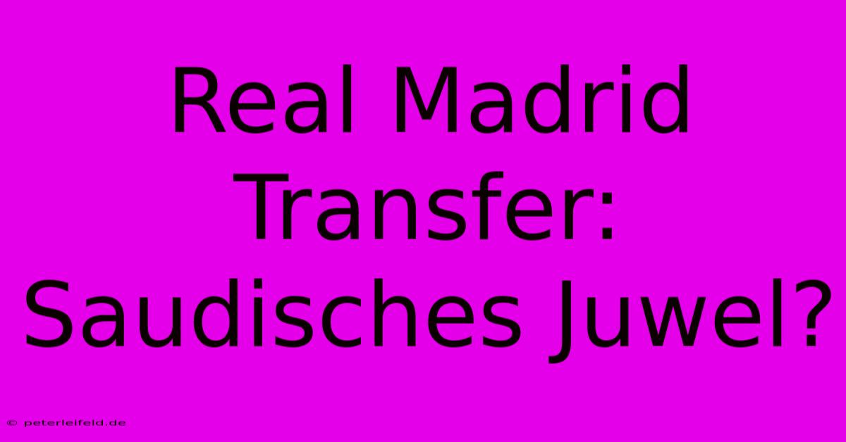 Real Madrid Transfer: Saudisches Juwel?