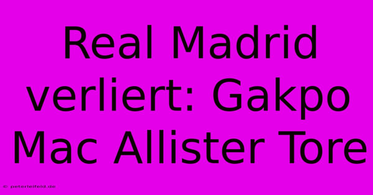 Real Madrid Verliert: Gakpo Mac Allister Tore