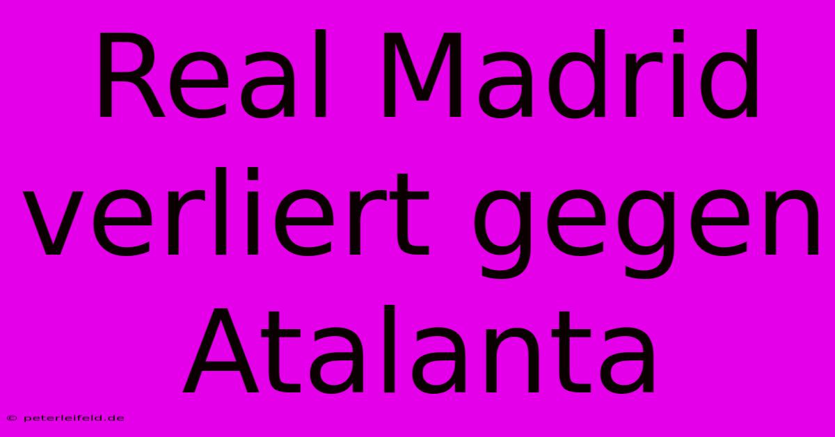 Real Madrid Verliert Gegen Atalanta