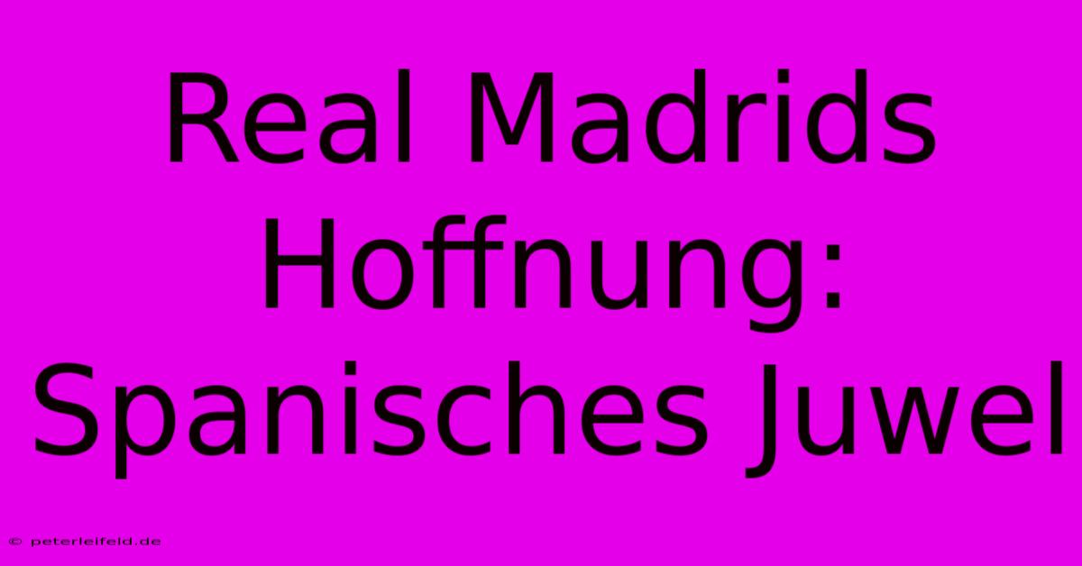 Real Madrids Hoffnung: Spanisches Juwel