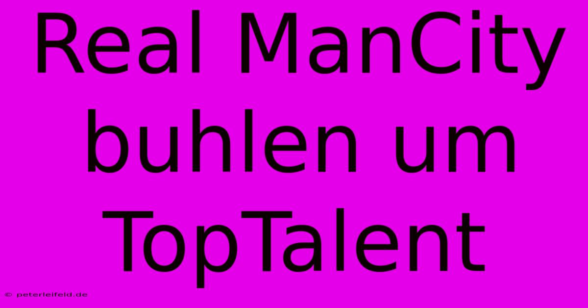 Real ManCity Buhlen Um TopTalent