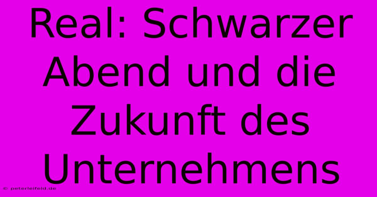 Real: Schwarzer Abend Und Die Zukunft Des Unternehmens