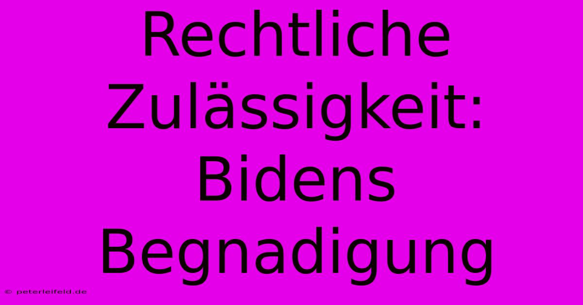 Rechtliche Zulässigkeit: Bidens Begnadigung