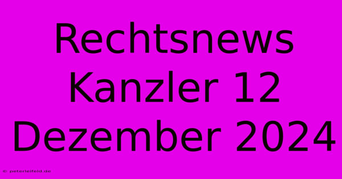 Rechtsnews Kanzler 12 Dezember 2024