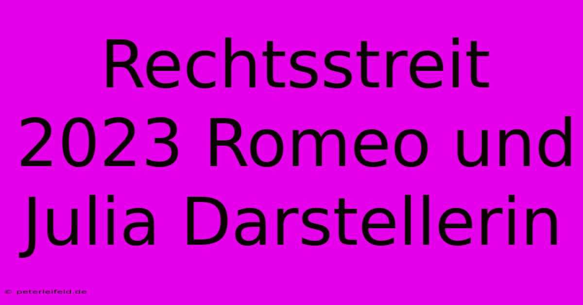 Rechtsstreit 2023 Romeo Und Julia Darstellerin