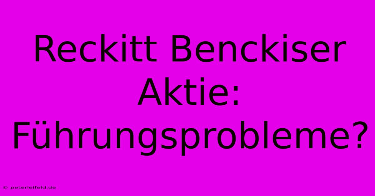 Reckitt Benckiser Aktie: Führungsprobleme?