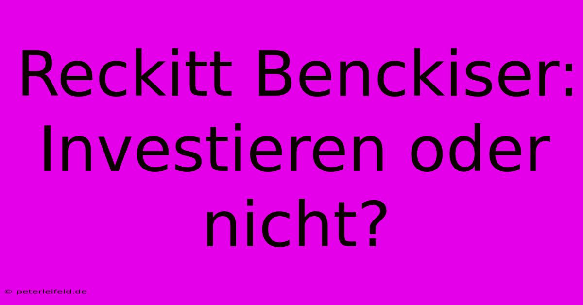 Reckitt Benckiser:  Investieren Oder Nicht?