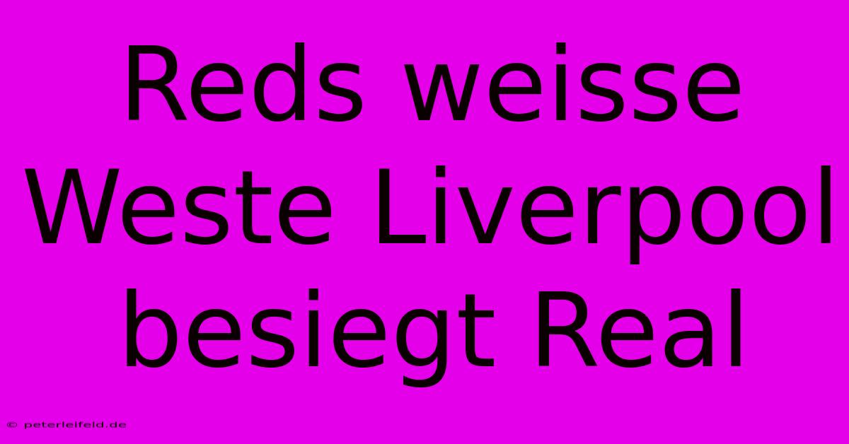 Reds Weisse Weste Liverpool Besiegt Real