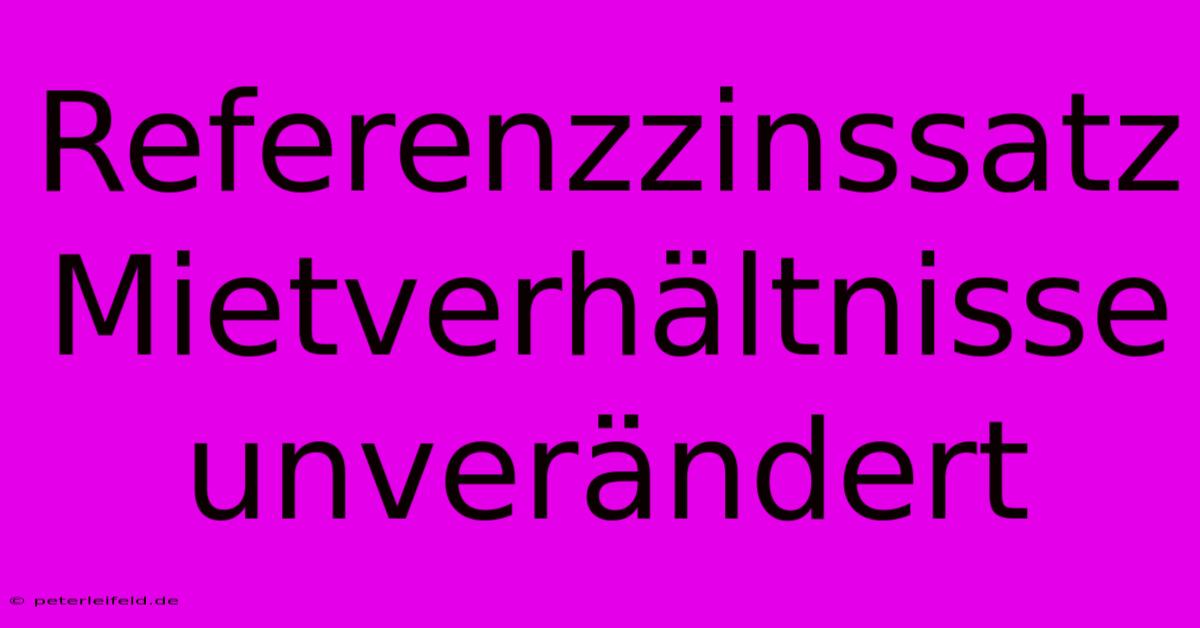 Referenzzinssatz  Mietverhältnisse Unverändert