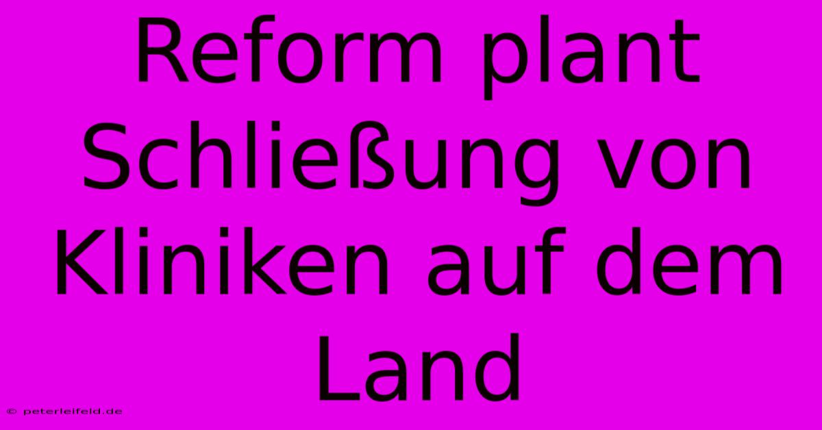 Reform Plant Schließung Von Kliniken Auf Dem Land