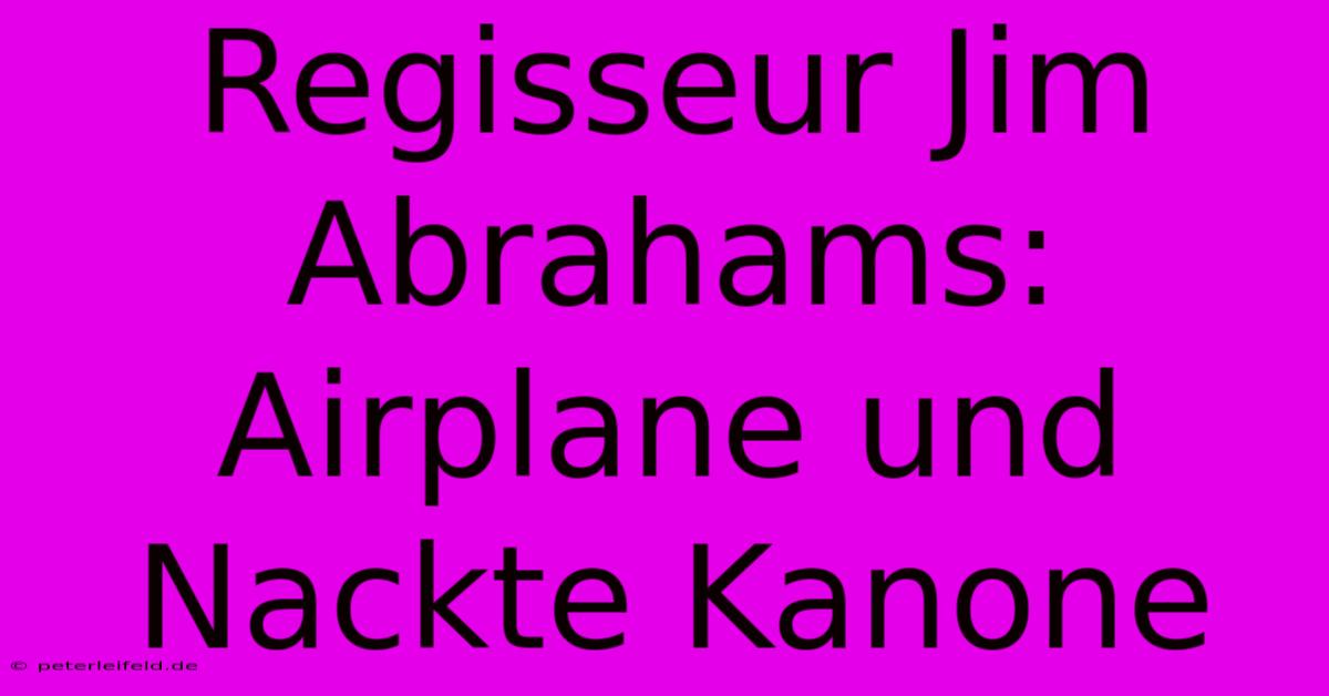 Regisseur Jim Abrahams: Airplane Und Nackte Kanone