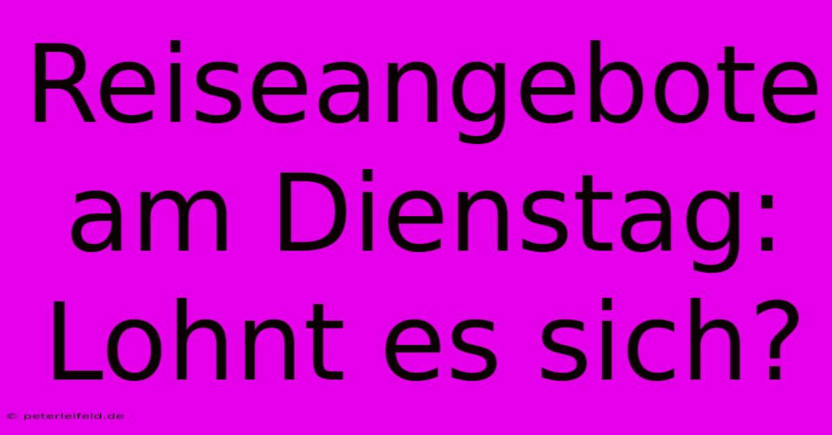 Reiseangebote Am Dienstag: Lohnt Es Sich?