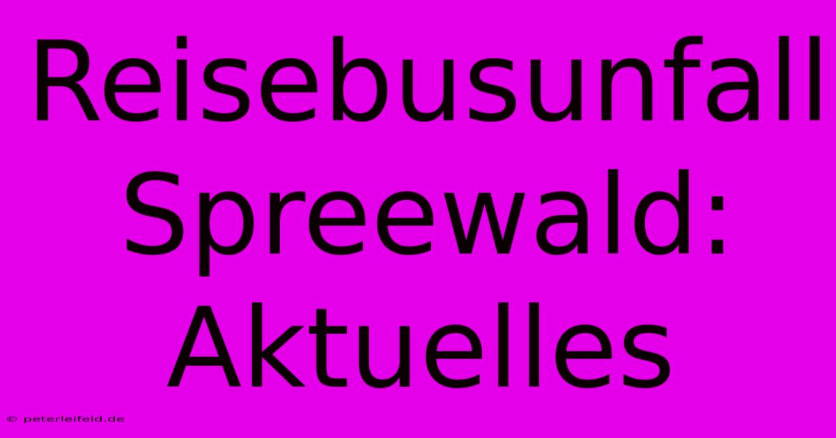 Reisebusunfall Spreewald: Aktuelles