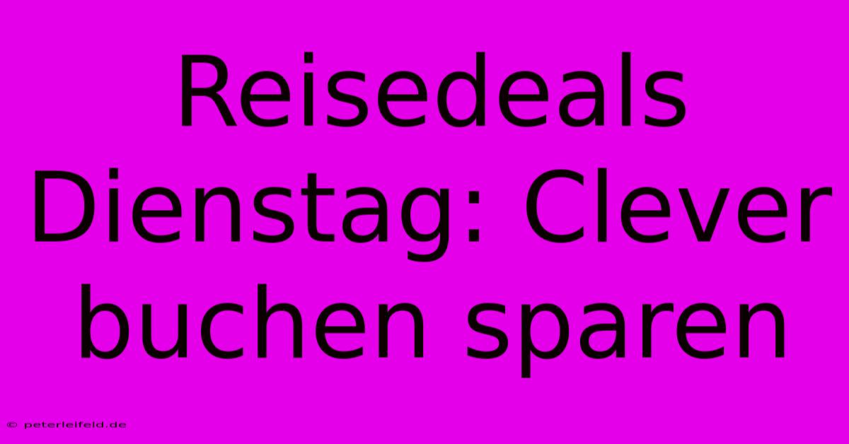 Reisedeals Dienstag: Clever Buchen Sparen