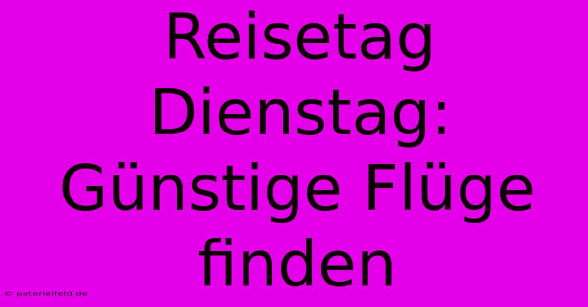 Reisetag Dienstag: Günstige Flüge Finden