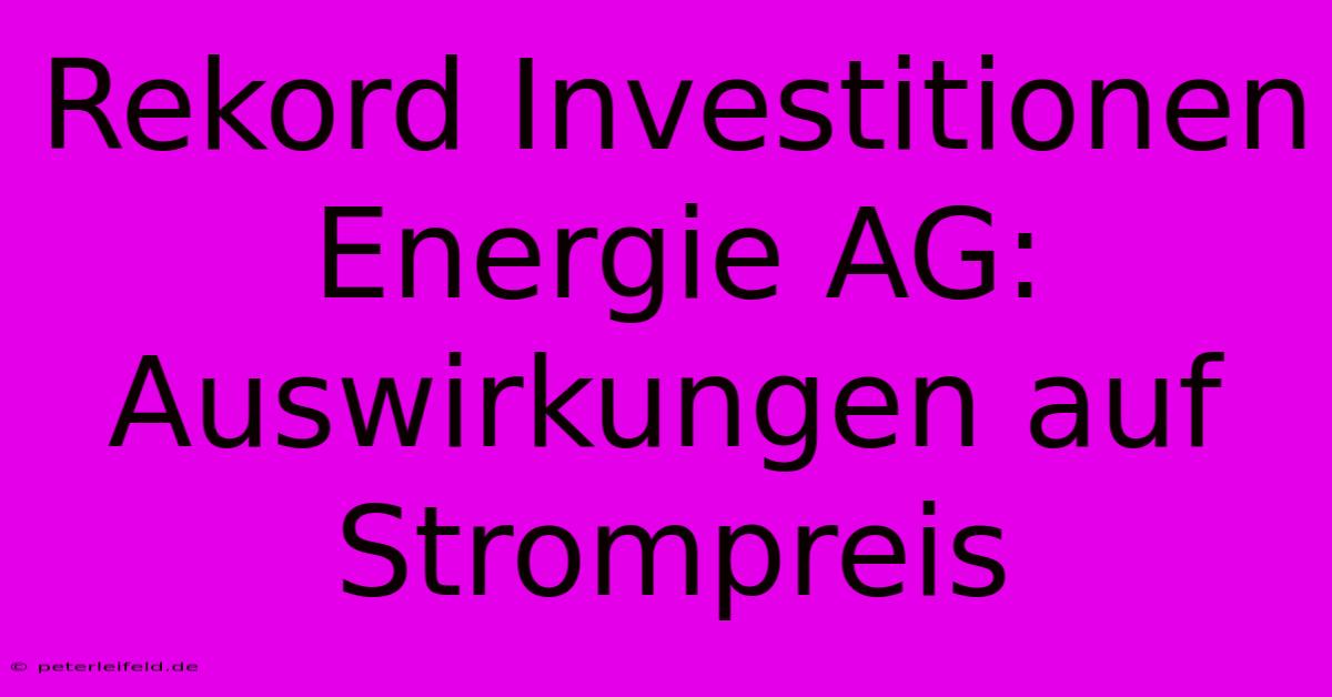 Rekord Investitionen Energie AG: Auswirkungen Auf Strompreis