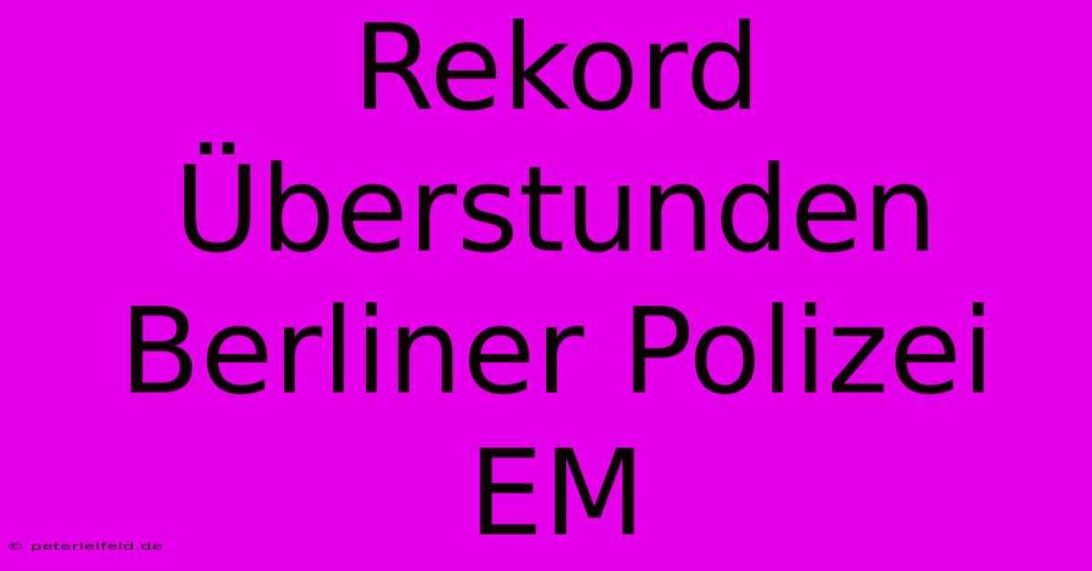 Rekord Überstunden Berliner Polizei EM