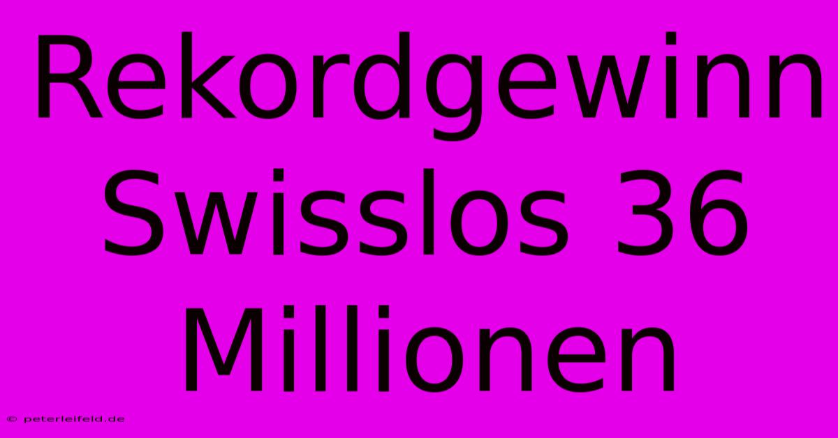 Rekordgewinn Swisslos 36 Millionen