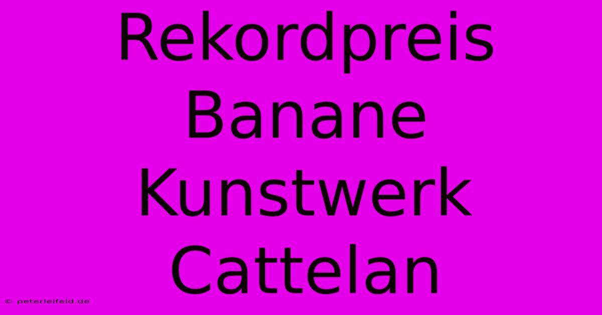 Rekordpreis Banane Kunstwerk Cattelan