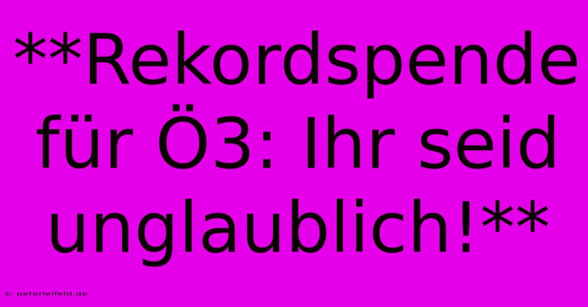 **Rekordspende Für Ö3: Ihr Seid Unglaublich!**