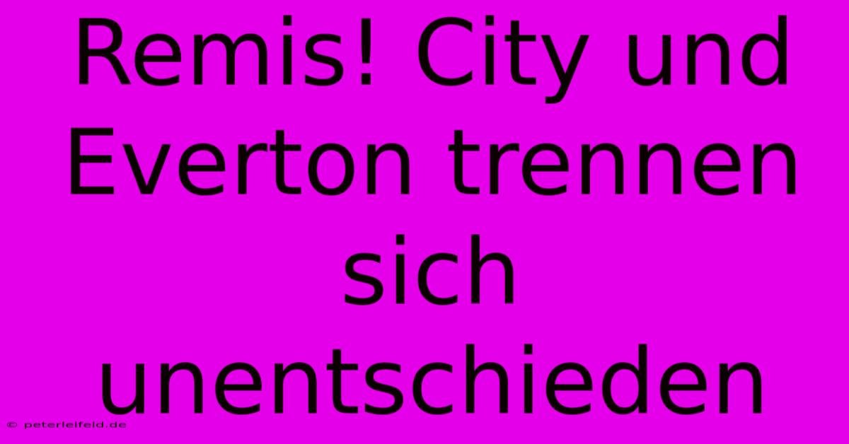 Remis! City Und Everton Trennen Sich Unentschieden