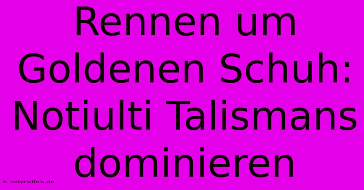 Rennen Um Goldenen Schuh: Notiulti Talismans Dominieren