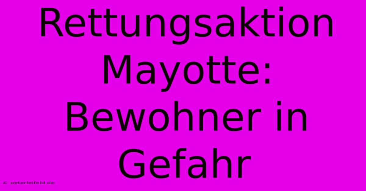 Rettungsaktion Mayotte: Bewohner In Gefahr