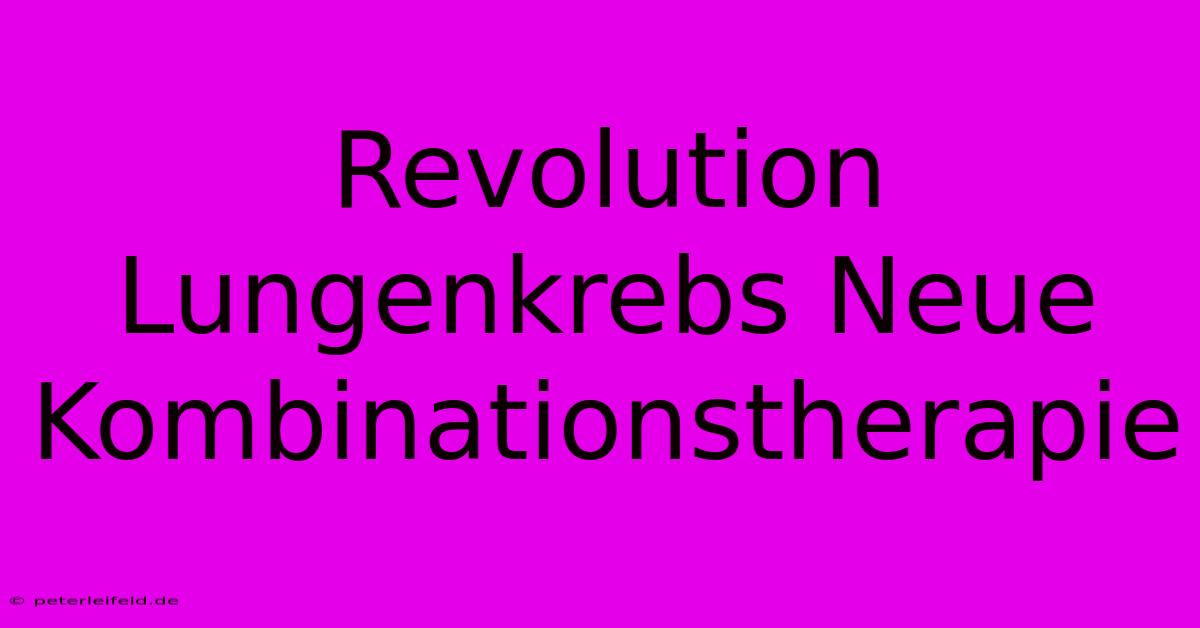 Revolution Lungenkrebs Neue Kombinationstherapie