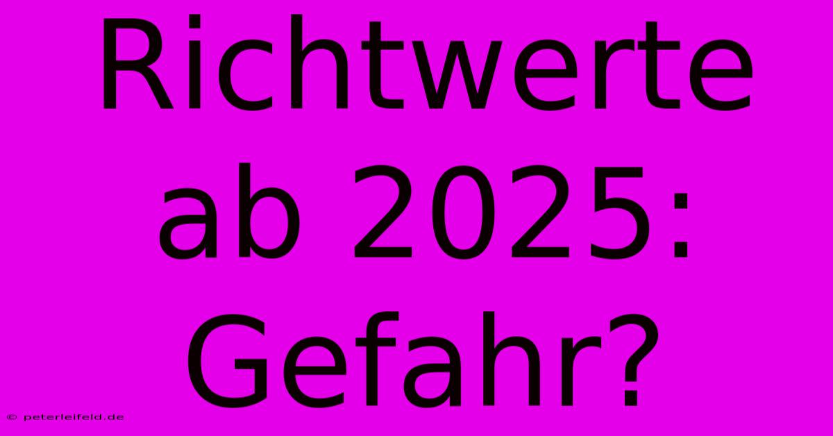 Richtwerte Ab 2025: Gefahr?