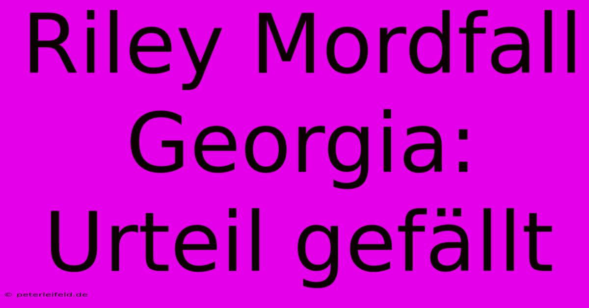 Riley Mordfall Georgia: Urteil Gefällt