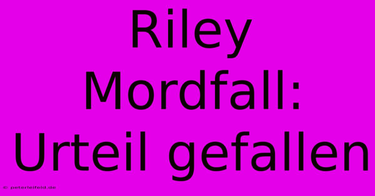 Riley Mordfall: Urteil Gefallen