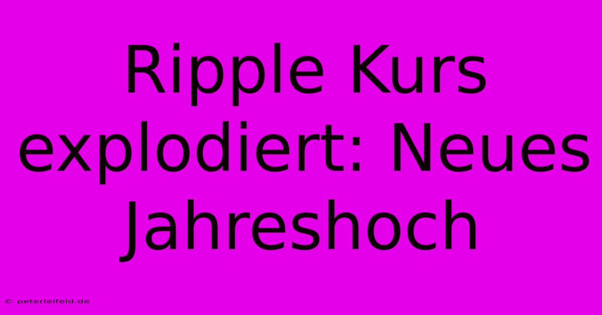 Ripple Kurs Explodiert: Neues Jahreshoch