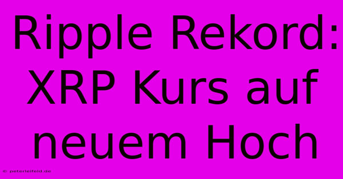 Ripple Rekord: XRP Kurs Auf Neuem Hoch