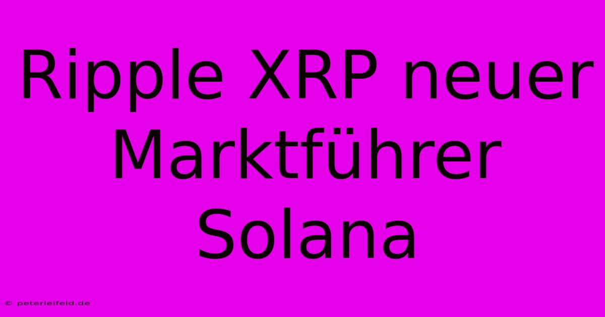 Ripple XRP Neuer Marktführer Solana