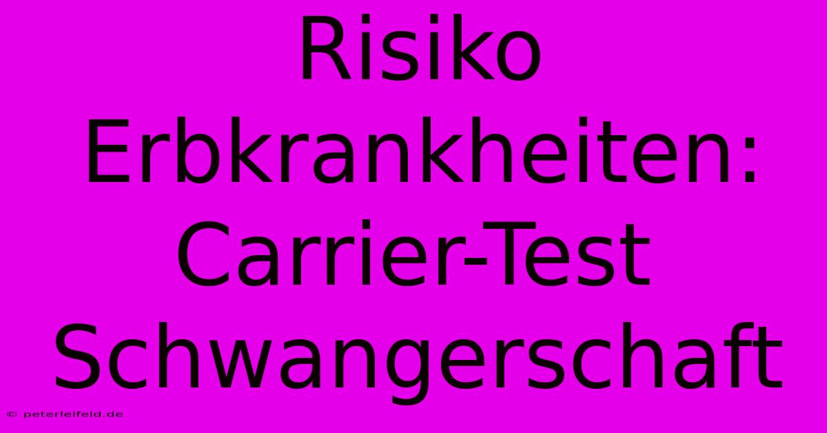 Risiko Erbkrankheiten: Carrier-Test Schwangerschaft