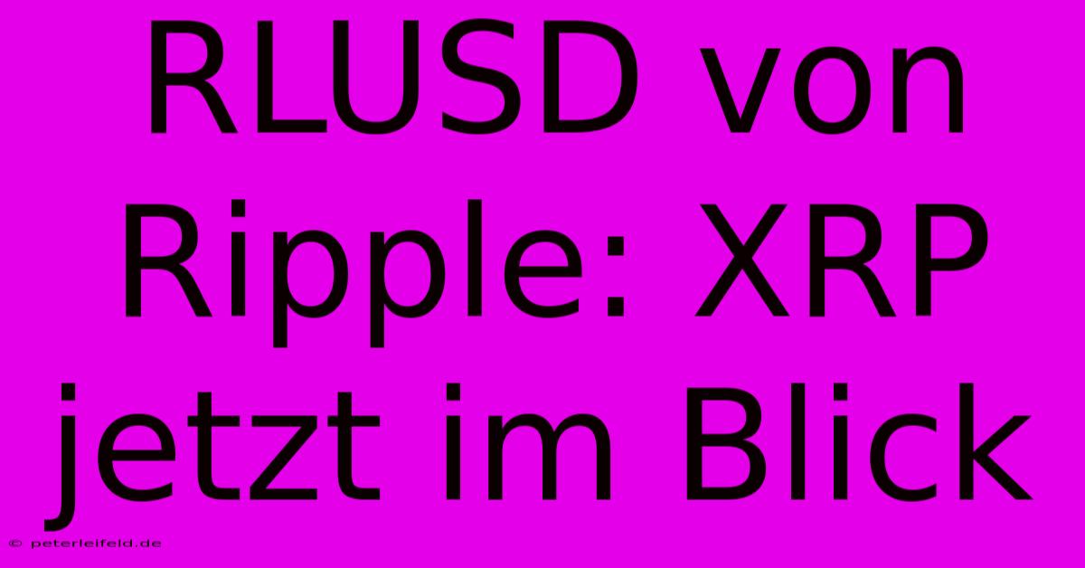 RLUSD Von Ripple: XRP Jetzt Im Blick