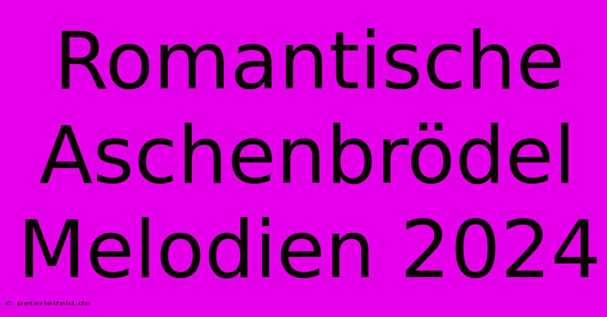 Romantische Aschenbrödel Melodien 2024