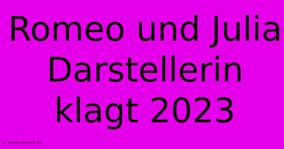 Romeo Und Julia Darstellerin Klagt 2023