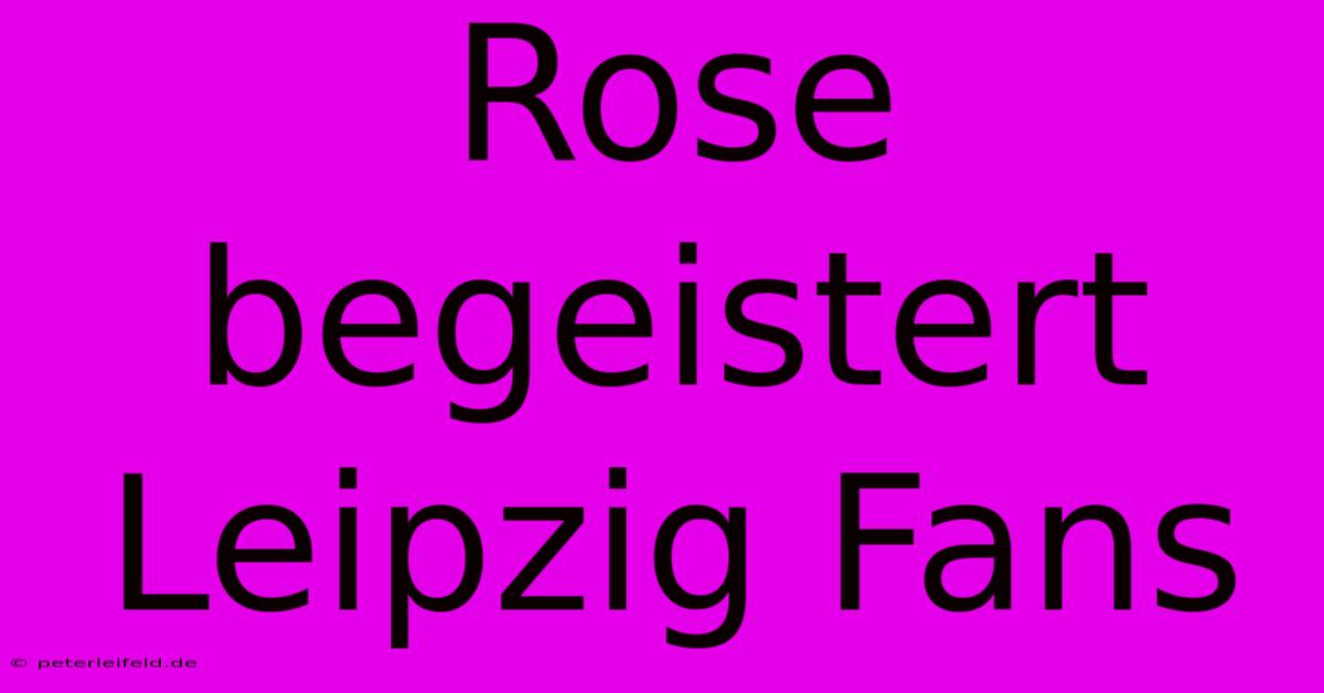 Rose Begeistert Leipzig Fans