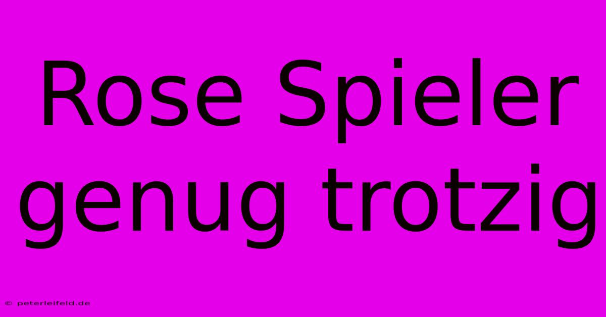 Rose Spieler Genug Trotzig