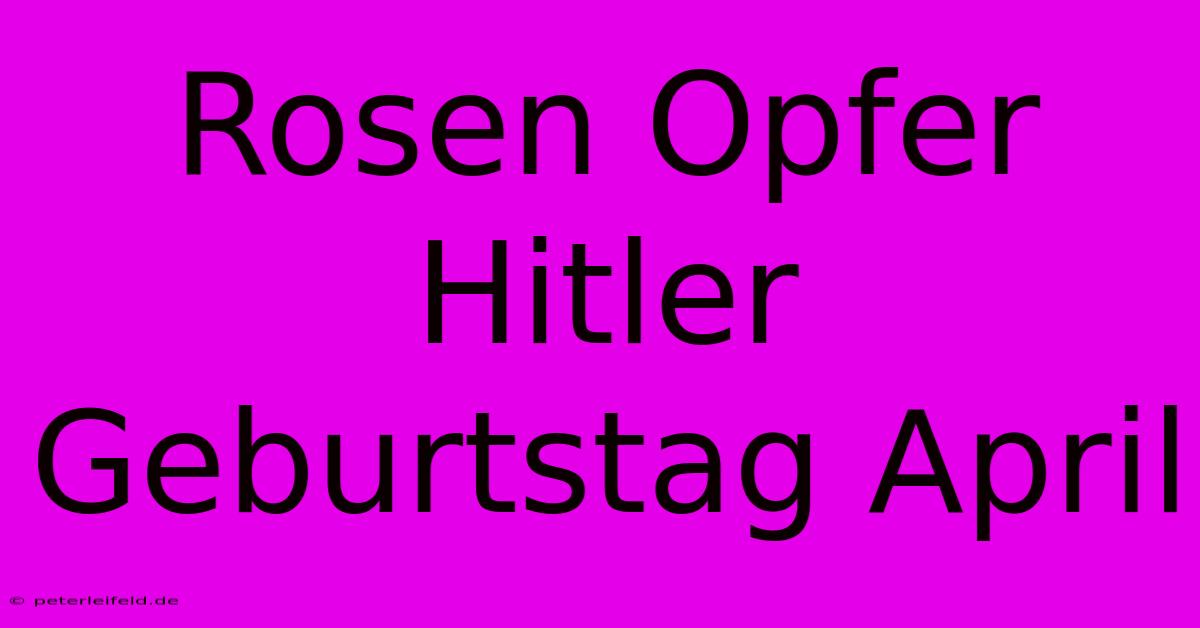 Rosen Opfer Hitler Geburtstag April