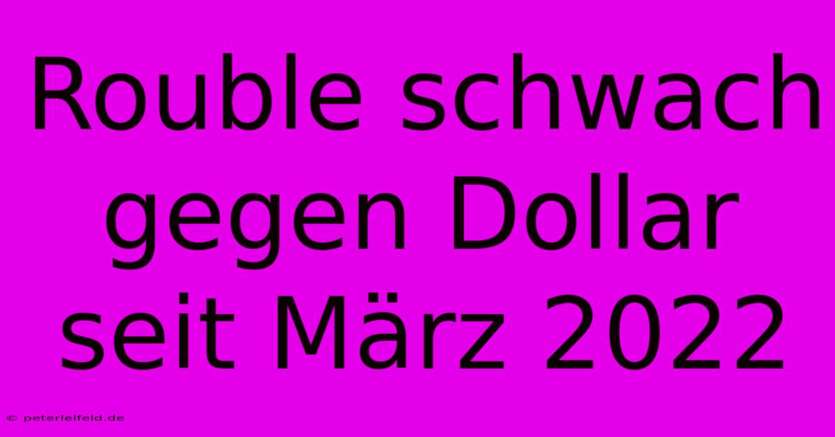 Rouble Schwach Gegen Dollar Seit März 2022